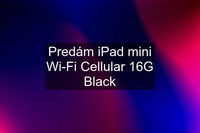 Predám iPad mini Wi-Fi Cellular 16G Black