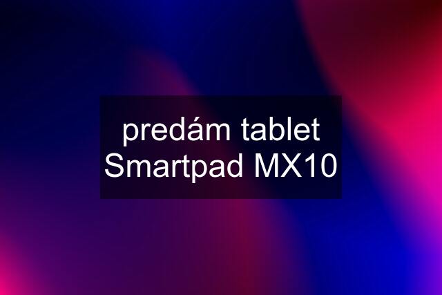predám tablet Smartpad MX10
