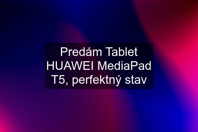 Predám Tablet HUAWEI MediaPad T5, perfektný stav