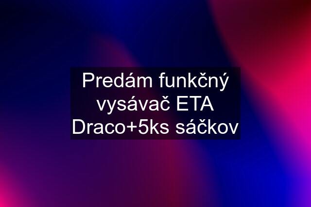 Predám funkčný vysávač ETA Draco+5ks sáčkov