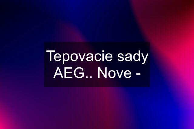 Tepovacie sady AEG.. Nove -