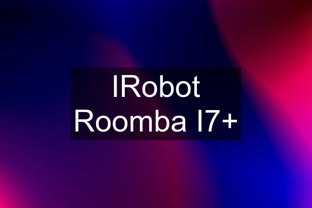 IRobot Roomba I7+