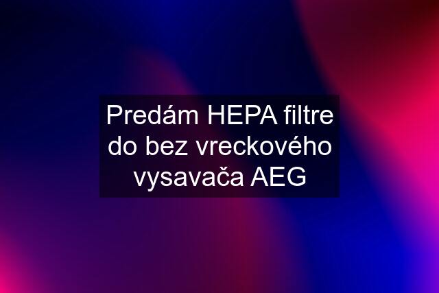 Predám HEPA filtre do bez vreckového vysavača AEG