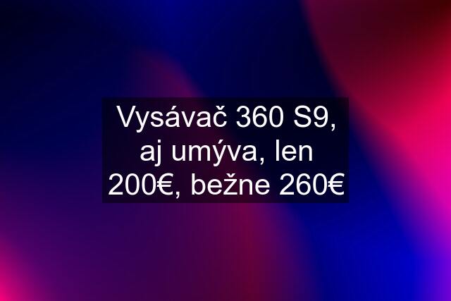 Vysávač 360 S9, aj umýva, len 200€, bežne 260€