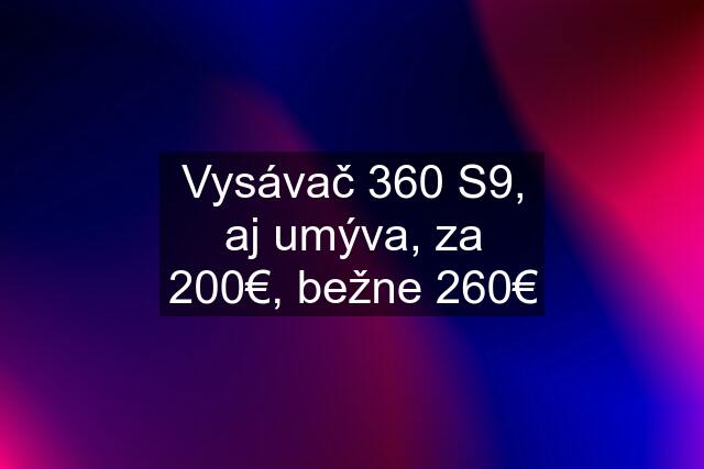 Vysávač 360 S9, aj umýva, za 200€, bežne 260€