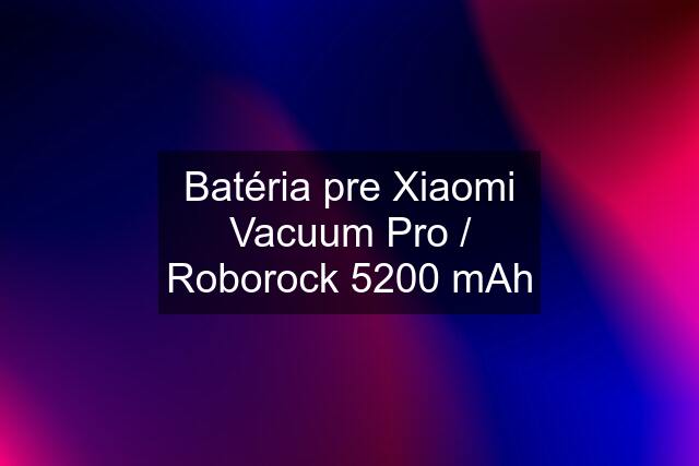 Batéria pre Xiaomi Vacuum Pro / Roborock 5200 mAh