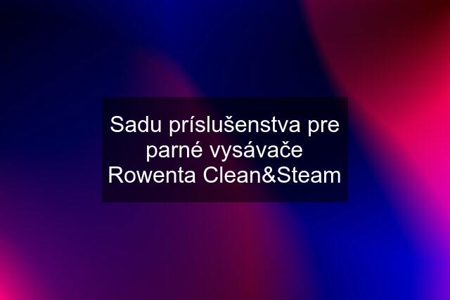 Sadu príslušenstva pre parné vysávače Rowenta Clean&Steam