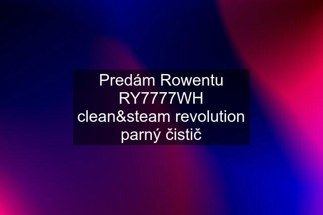 Predám Rowentu RY7777WH clean&steam revolution parný čistič