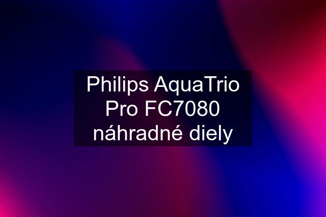 Philips AquaTrio Pro FC7080 náhradné diely