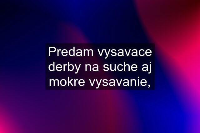 Predam vysavace derby na suche aj mokre vysavanie,