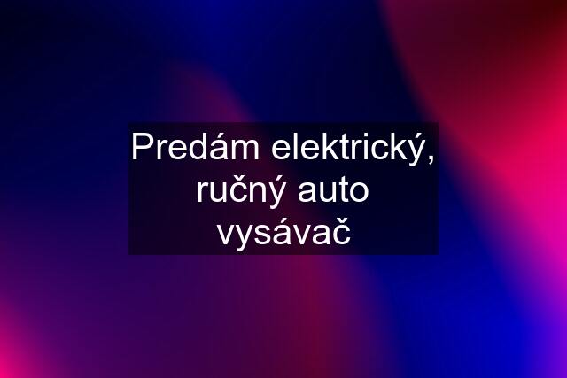 Predám elektrický, ručný auto vysávač