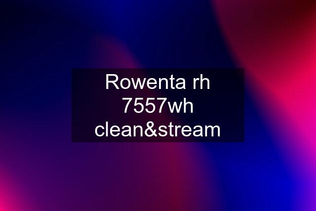 Rowenta rh 7557wh clean&stream