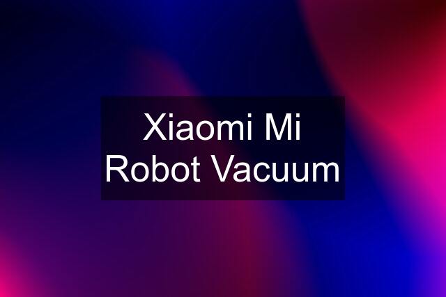 Xiaomi Mi Robot Vacuum