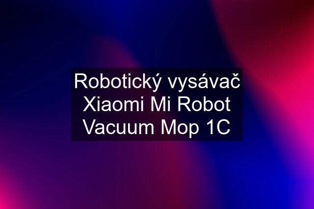 Robotický vysávač Xiaomi Mi Robot Vacuum Mop 1C