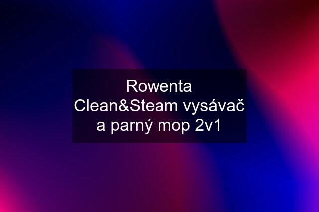 Rowenta Clean&Steam vysávač a parný mop 2v1