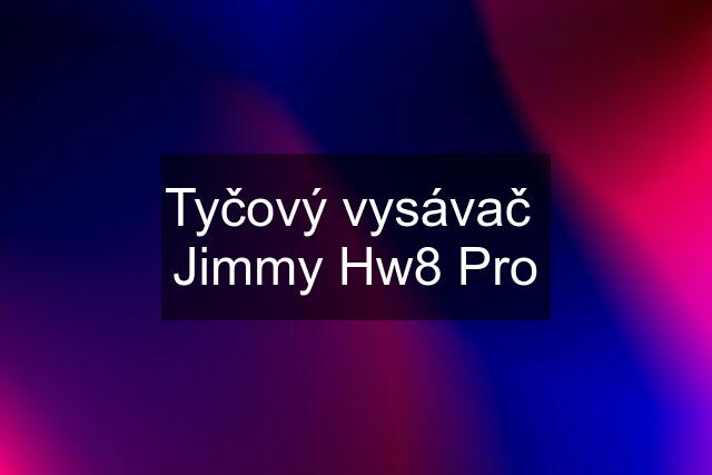 Tyčový vysávač  Jimmy Hw8 Pro