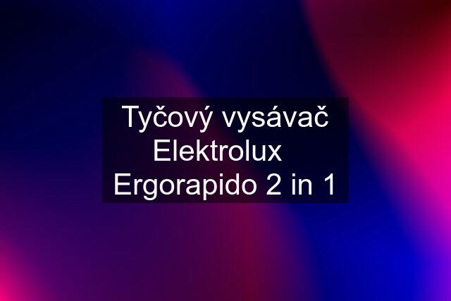 Tyčový vysávač Elektrolux   Ergorapido 2 in 1