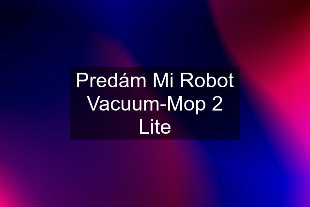 Predám Mi Robot Vacuum-Mop 2 Lite