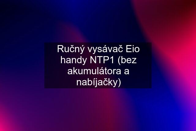 Ručný vysávač Eio handy NTP1 (bez akumulátora a nabíjačky)