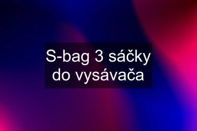 S-bag 3 sáčky do vysávača