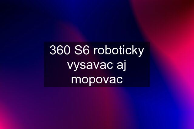 360 S6 roboticky vysavac aj mopovac