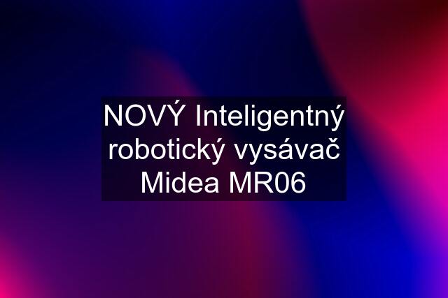 NOVÝ Inteligentný robotický vysávač Midea MR06