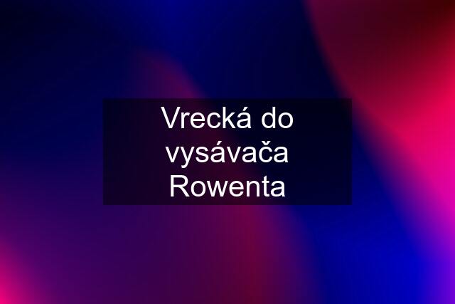 Vrecká do vysávača Rowenta