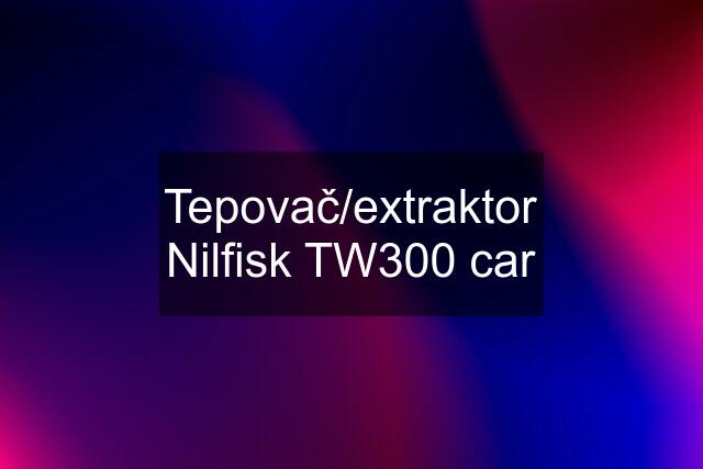 Tepovač/extraktor Nilfisk TW300 car