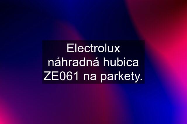 Electrolux náhradná hubica ZE061 na parkety.