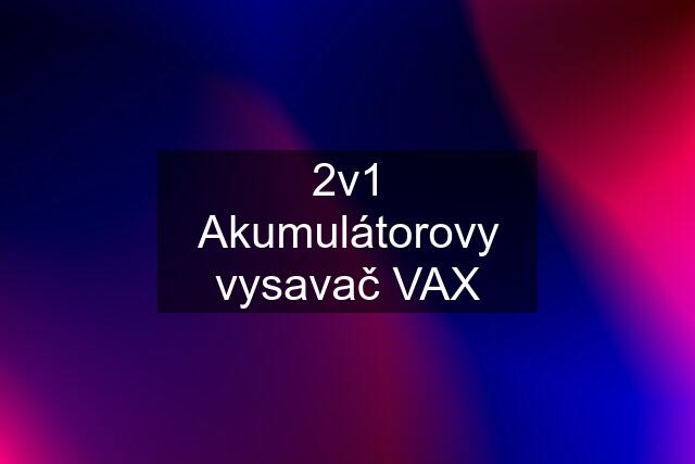 2v1 Akumulátorovy vysavač VAX