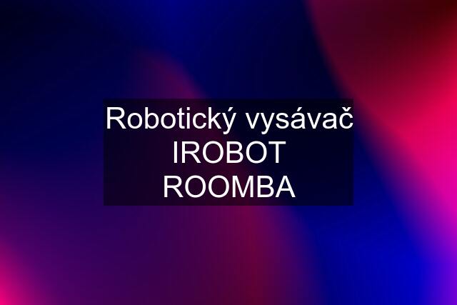 Robotický vysávač IROBOT ROOMBA