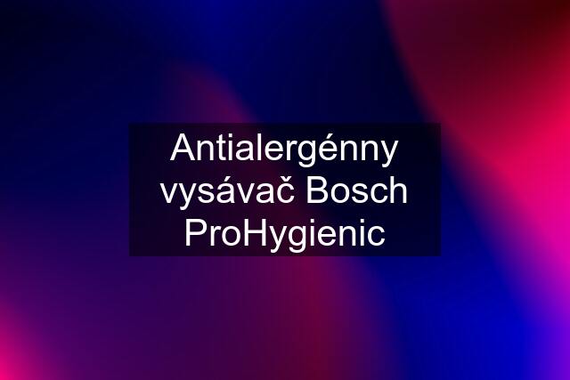 Antialergénny vysávač Bosch ProHygienic