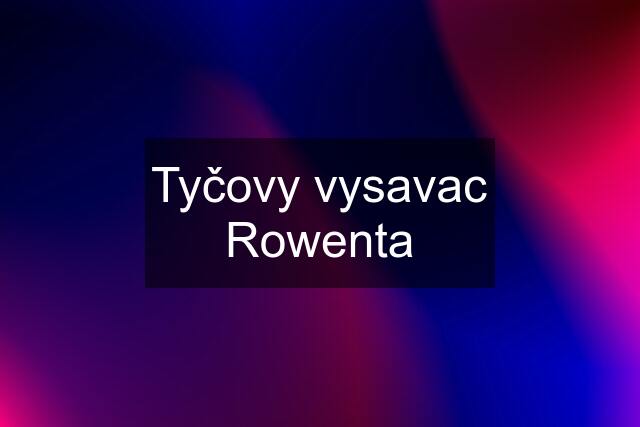 Tyčovy vysavac Rowenta