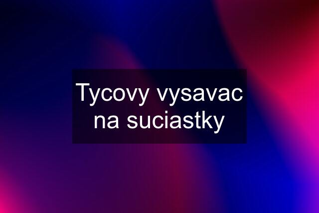 Tycovy vysavac na suciastky