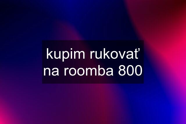 kupim rukovať na roomba 800