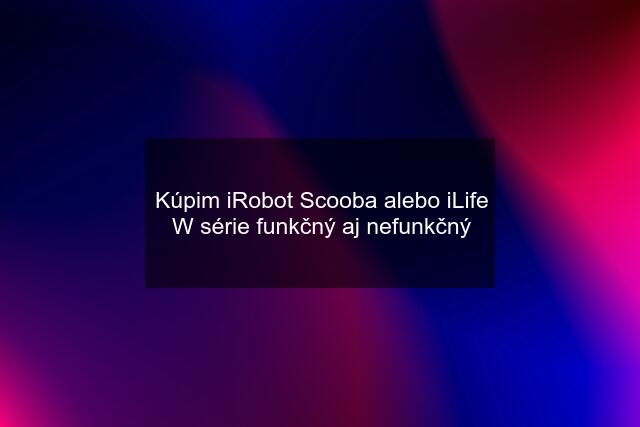 Kúpim iRobot Scooba alebo iLife W série funkčný aj nefunkčný