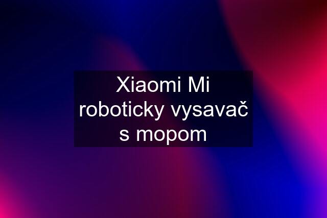 Xiaomi Mi roboticky vysavač s mopom