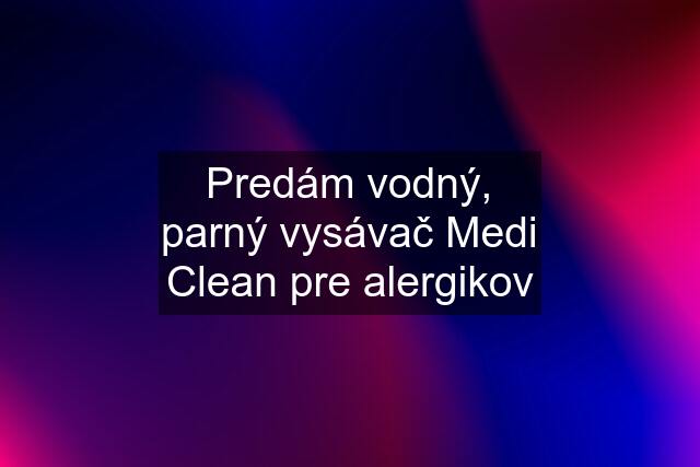 Predám vodný, parný vysávač Medi Clean pre alergikov