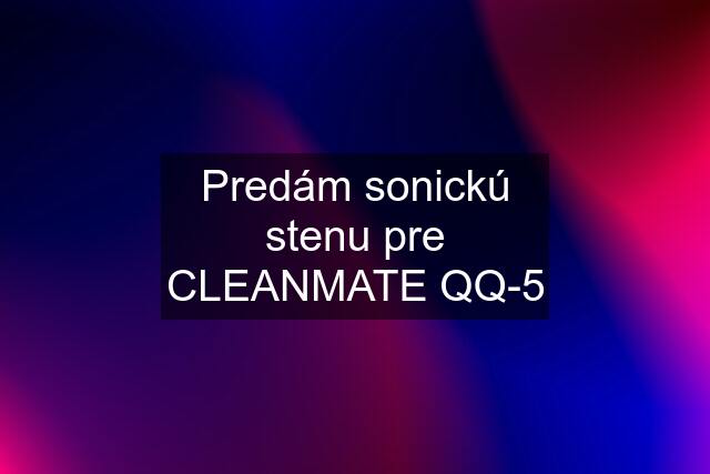 Predám sonickú stenu pre CLEANMATE QQ-5