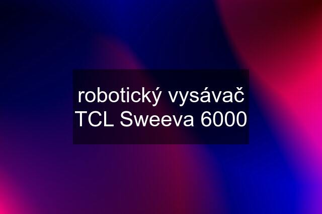 robotický vysávač TCL Sweeva 6000