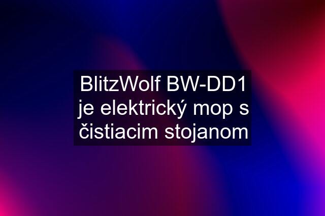 BlitzWolf BW-DD1 je elektrický mop s čistiacim stojanom