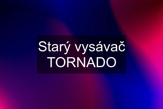 Starý vysávač TORNADO