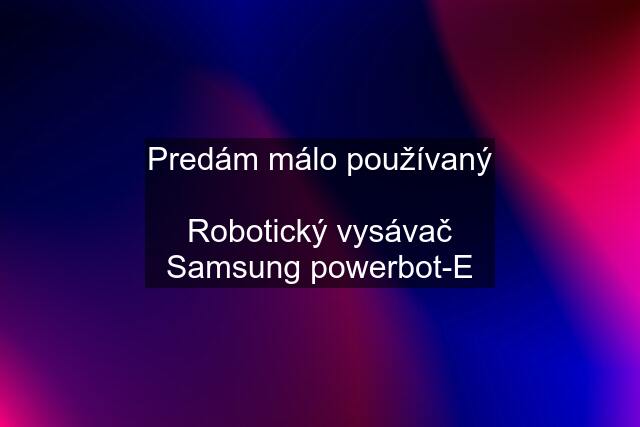 Predám málo používaný  Robotický vysávač Samsung powerbot-E