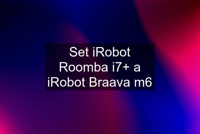 Set iRobot Roomba i7+ a iRobot Braava m6