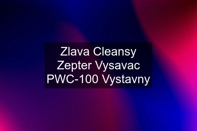 Zlava Cleansy Zepter Vysavac PWC-100 Vystavny