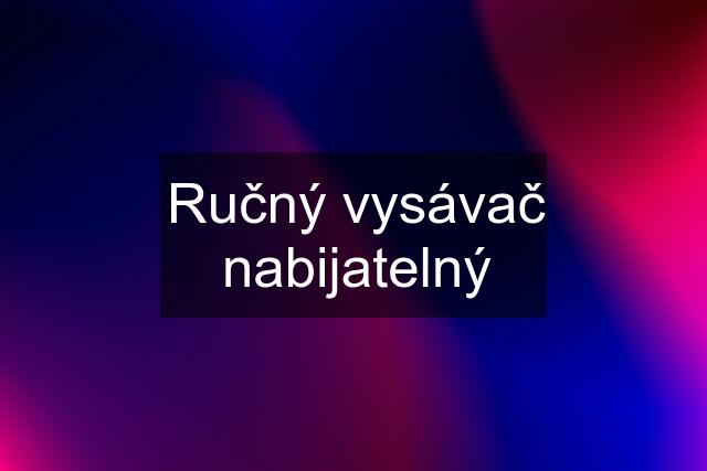 Ručný vysávač nabijatelný