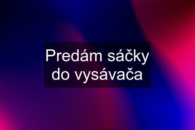 Predám sáčky do vysávača