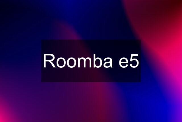 Roomba e5