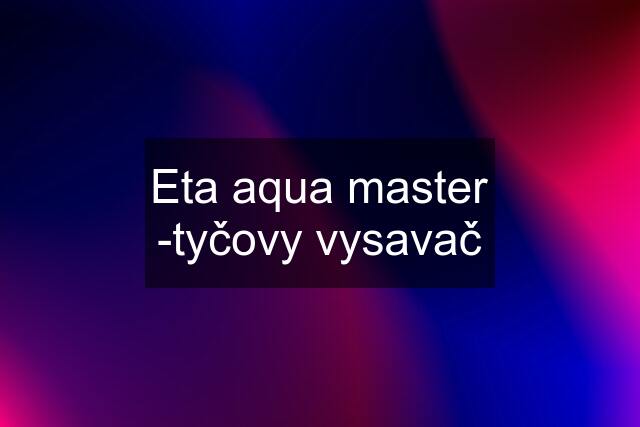 Eta aqua master -tyčovy vysavač