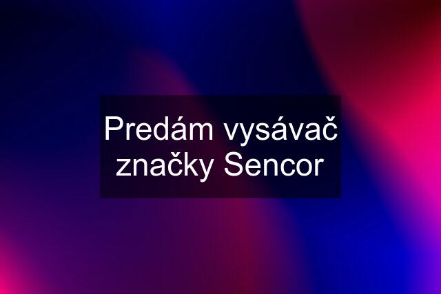 Predám vysávač značky Sencor